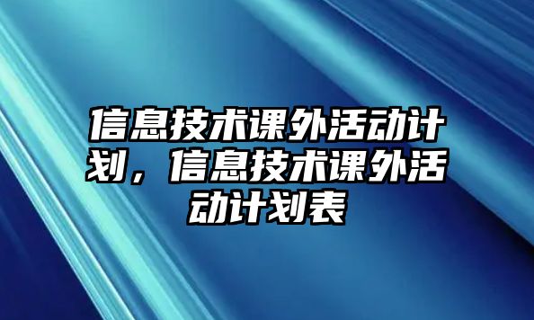 信息技術(shù)課外活動計劃，信息技術(shù)課外活動計劃表