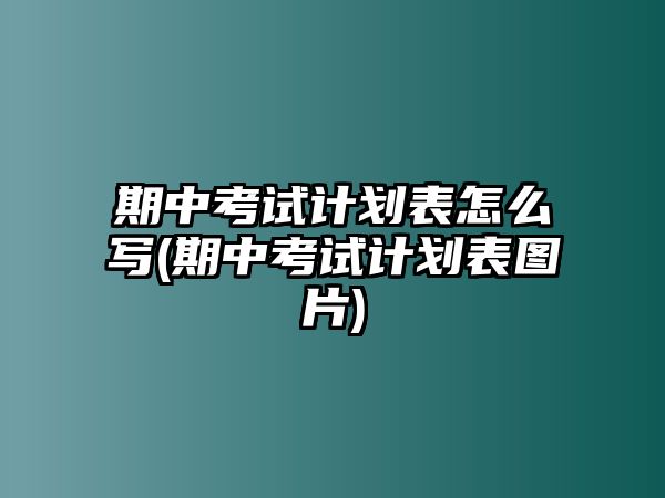 期中考試計劃表怎么寫(期中考試計劃表圖片)