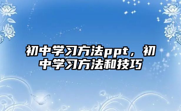 初中學(xué)習(xí)方法ppt，初中學(xué)習(xí)方法和技巧