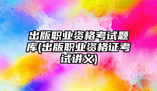 出版職業(yè)資格考試題庫(出版職業(yè)資格證考試講義)