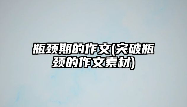 瓶頸期的作文(突破瓶頸的作文素材)