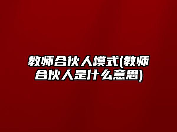 教師合伙人模式(教師合伙人是什么意思)