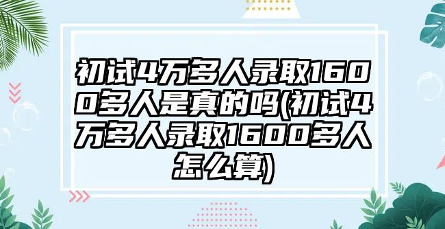 初試4萬多人錄取1600多人是真的嗎(初試4萬多人錄取1600多人怎么算)