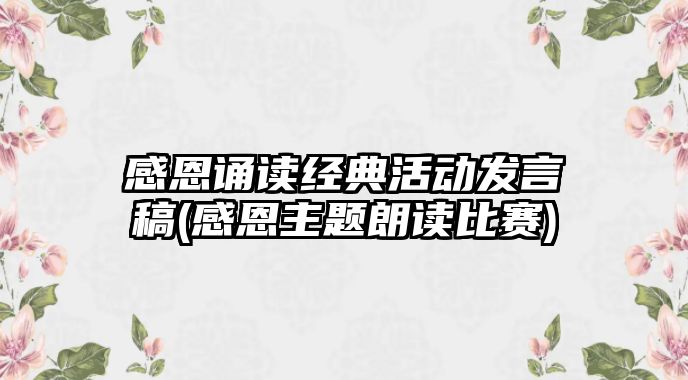 感恩誦讀經(jīng)典活動(dòng)發(fā)言稿(感恩主題朗讀比賽)