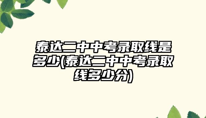 泰達(dá)二中中考錄取線是多少(泰達(dá)二中中考錄取線多少分)