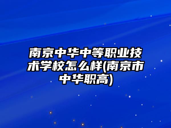 南京中華中等職業(yè)技術(shù)學(xué)校怎么樣(南京市中華職高)