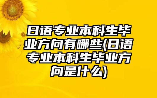 日語專業(yè)本科生畢業(yè)方向有哪些(日語專業(yè)本科生畢業(yè)方向是什么)