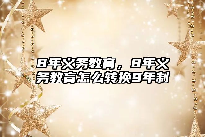 8年義務(wù)教育，8年義務(wù)教育怎么轉(zhuǎn)換9年制