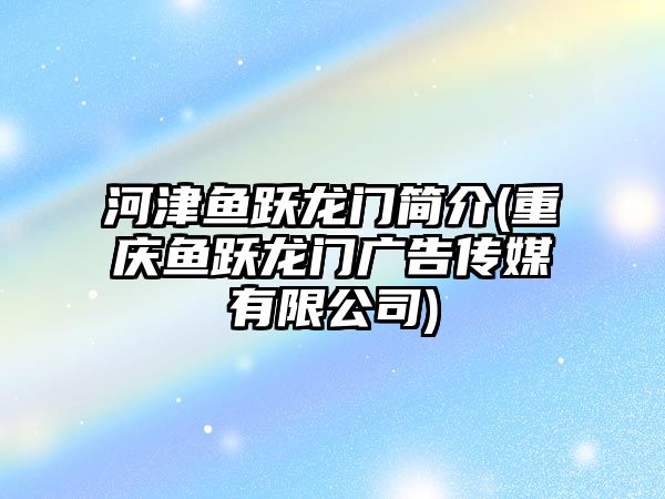 河津魚躍龍門簡介(重慶魚躍龍門廣告?zhèn)髅接邢薰?