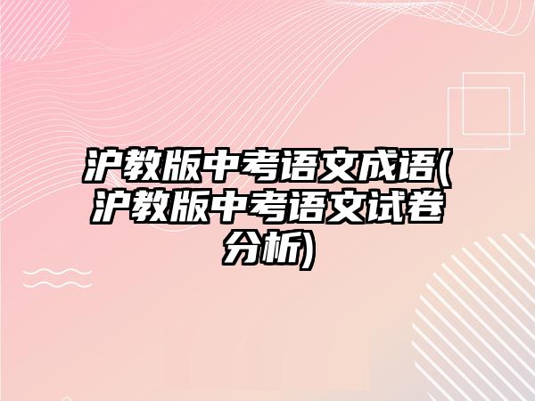 滬教版中考語文成語(滬教版中考語文試卷分析)