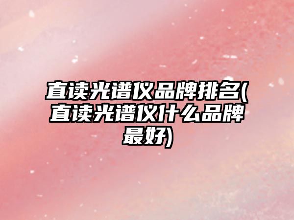 直讀光譜儀品牌排名(直讀光譜儀什么品牌最好)