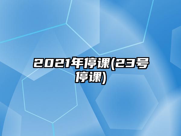 2021年停課(23號(hào)停課)