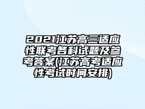 2021江蘇高三適應(yīng)性聯(lián)考各科試題及參考答案(江蘇高考適應(yīng)性考試時(shí)間安排)