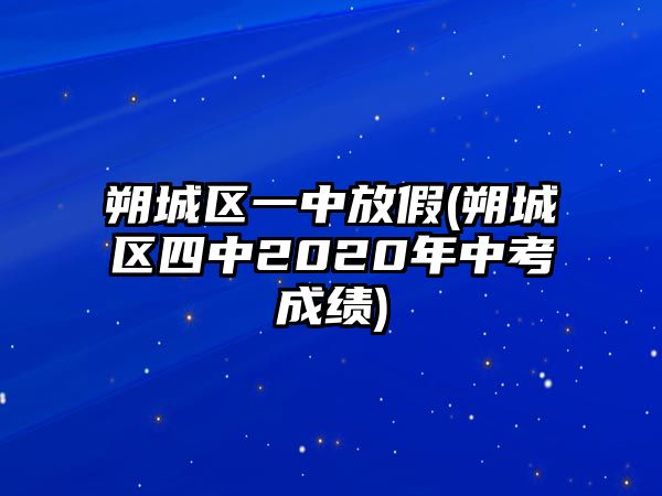 朔城區(qū)一中放假(朔城區(qū)四中2020年中考成績(jī))