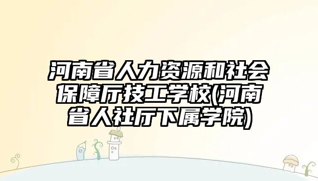 河南省人力資源和社會保障廳技工學(xué)校(河南省人社廳下屬學(xué)院)