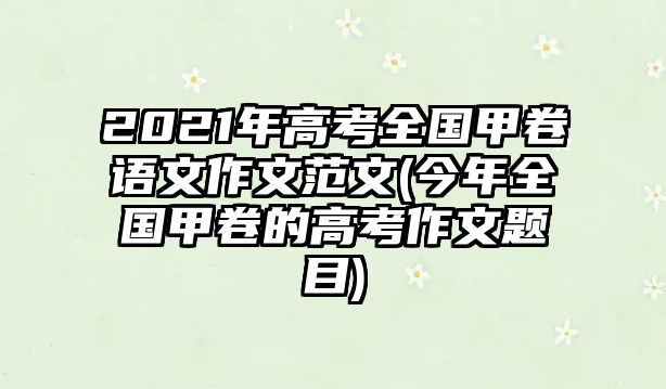 2021年高考全國甲卷語文作文范文(今年全國甲卷的高考作文題目)