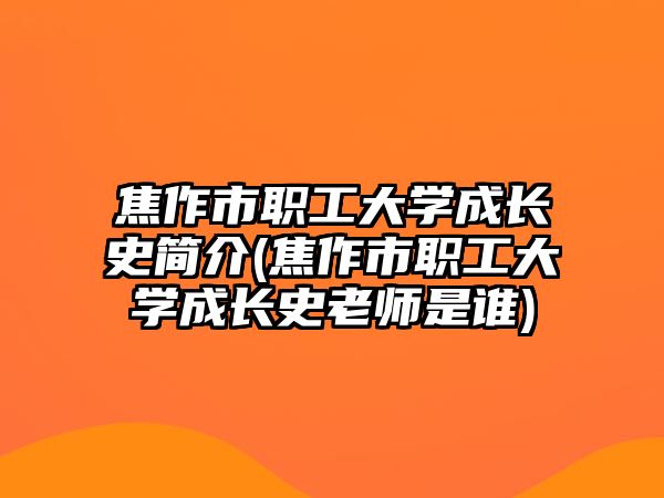 焦作市職工大學(xué)成長(zhǎng)史簡(jiǎn)介(焦作市職工大學(xué)成長(zhǎng)史老師是誰(shuí))