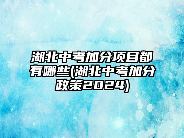 湖北中考加分項目都有哪些(湖北中考加分政策2024)