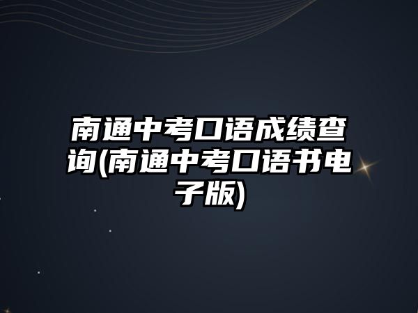 南通中考口語成績查詢(南通中考口語書電子版)