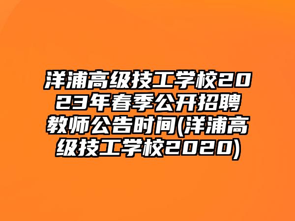 洋浦高級技工學(xué)校2023年春季公開招聘教師公告時間(洋浦高級技工學(xué)校2020)