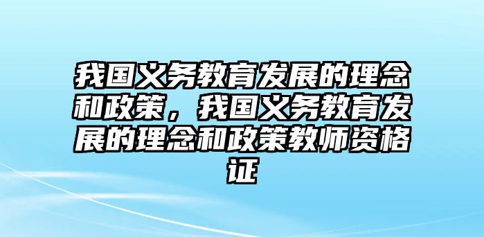 我國義務(wù)教育發(fā)展的理念和政策，我國義務(wù)教育發(fā)展的理念和政策教師資格證