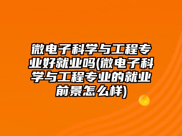 微電子科學與工程專業(yè)好就業(yè)嗎(微電子科學與工程專業(yè)的就業(yè)前景怎么樣)