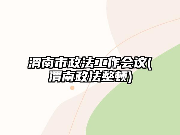 渭南市政法工作會(huì)議(渭南政法整頓)