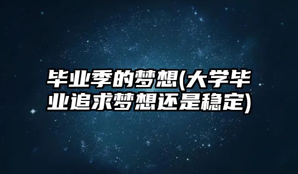 畢業(yè)季的夢想(大學(xué)畢業(yè)追求夢想還是穩(wěn)定)