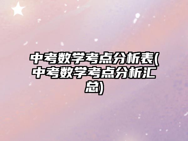 中考數(shù)學(xué)考點(diǎn)分析表(中考數(shù)學(xué)考點(diǎn)分析匯總)