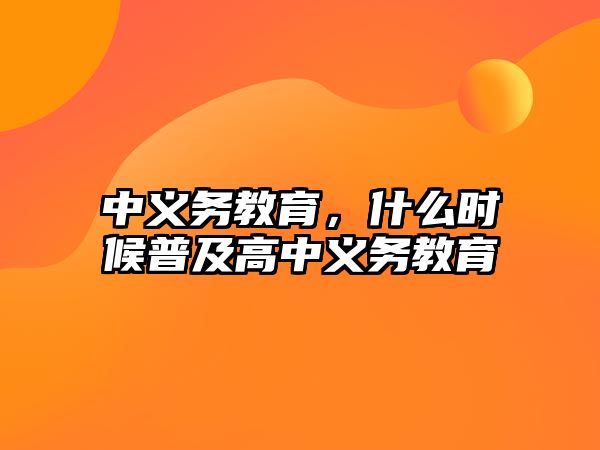 中義務(wù)教育，什么時候普及高中義務(wù)教育