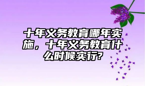 十年義務教育哪年實施，十年義務教育什么時候實行?