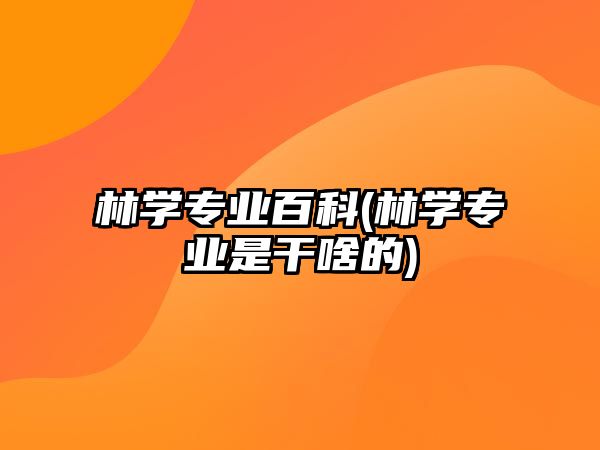 林學專業(yè)百科(林學專業(yè)是干啥的)