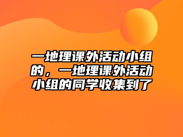 一地理課外活動小組的，一地理課外活動小組的同學收集到了