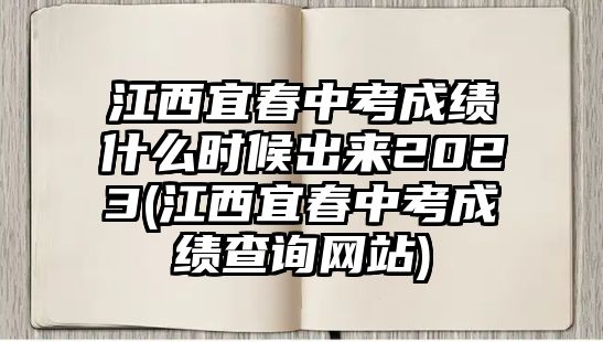 江西宜春中考成績什么時候出來2023(江西宜春中考成績查詢網(wǎng)站)