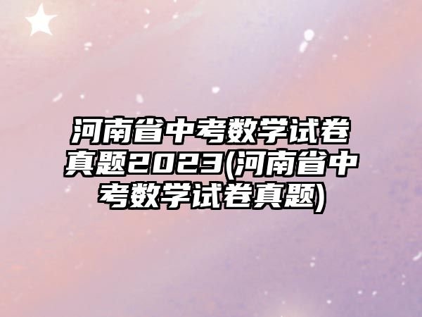 河南省中考數(shù)學(xué)試卷真題2023(河南省中考數(shù)學(xué)試卷真題)