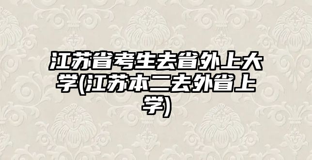 江蘇省考生去省外上大學(江蘇本二去外省上學)