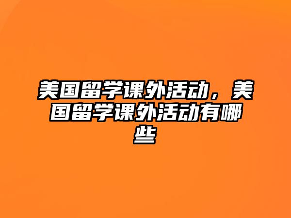 美國留學(xué)課外活動，美國留學(xué)課外活動有哪些