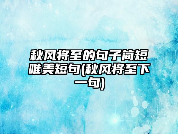 秋風(fēng)將至的句子簡(jiǎn)短唯美短句(秋風(fēng)將至下一句)