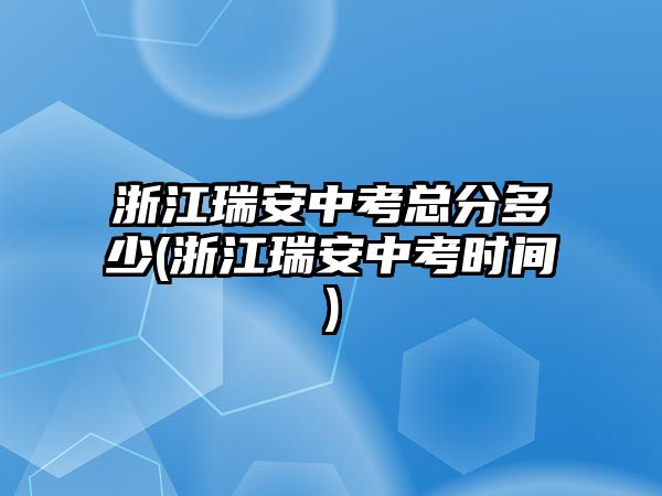 浙江瑞安中考總分多少(浙江瑞安中考時間)