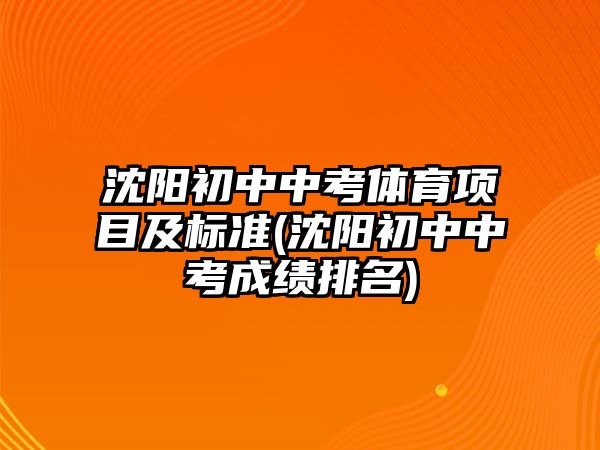 沈陽初中中考體育項目及標準(沈陽初中中考成績排名)