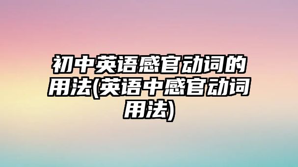 初中英語感官動詞的用法(英語中感官動詞用法)