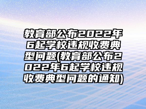 教育部公布2022年6起學(xué)校違規(guī)收費(fèi)典型問題(教育部公布2022年6起學(xué)校違規(guī)收費(fèi)典型問題的通知)