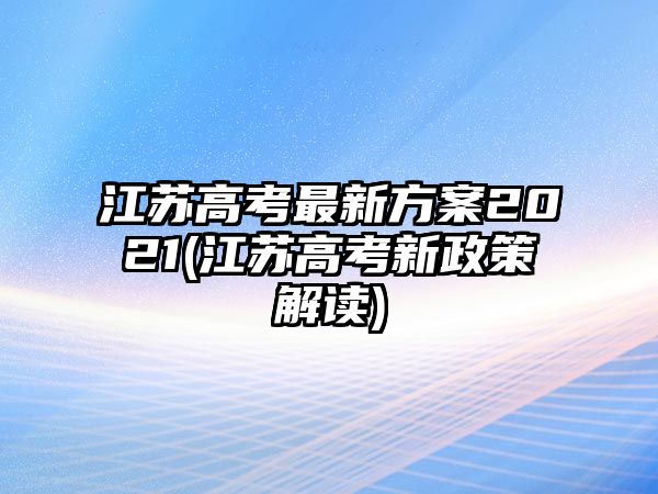 江蘇高考最新方案2021(江蘇高考新政策解讀)