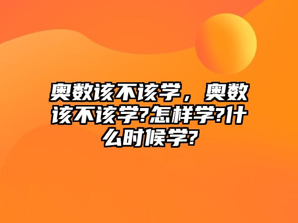 奧數(shù)該不該學(xué)，奧數(shù)該不該學(xué)?怎樣學(xué)?什么時(shí)候?qū)W?