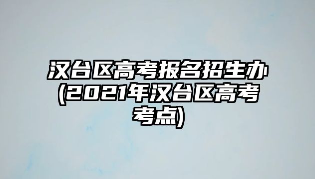 漢臺區(qū)高考報名招生辦(2021年漢臺區(qū)高考考點)