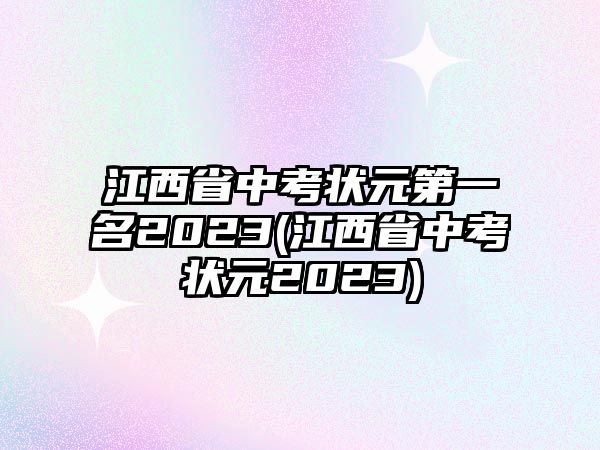 江西省中考狀元第一名2023(江西省中考狀元2023)