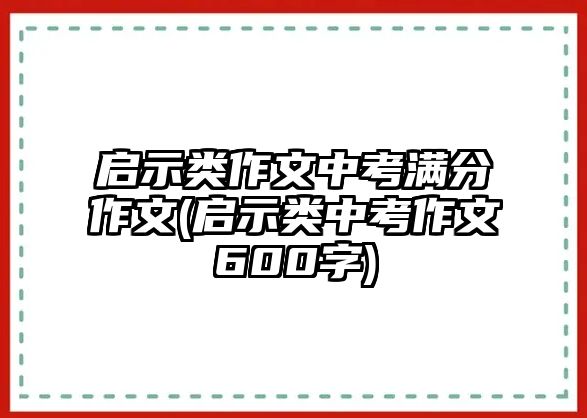 啟示類(lèi)作文中考滿分作文(啟示類(lèi)中考作文600字)