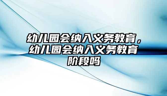 幼兒園會(huì)納入義務(wù)教育，幼兒園會(huì)納入義務(wù)教育階段嗎