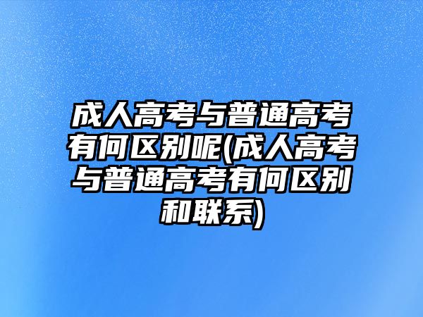 成人高考與普通高考有何區(qū)別呢(成人高考與普通高考有何區(qū)別和聯(lián)系)