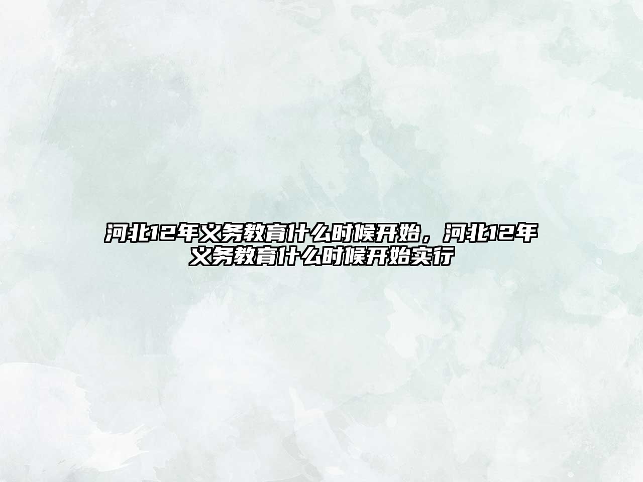 河北12年義務(wù)教育什么時(shí)候開(kāi)始，河北12年義務(wù)教育什么時(shí)候開(kāi)始實(shí)行